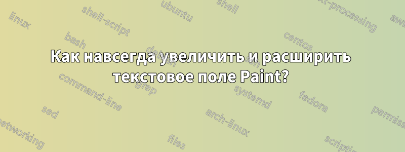 Как навсегда увеличить и расширить текстовое поле Paint?