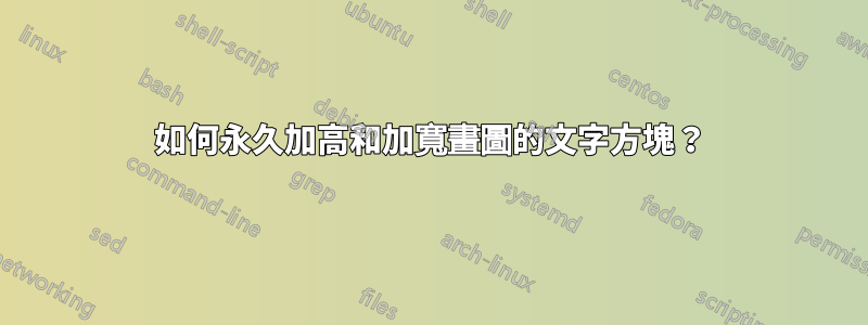 如何永久加高和加寬畫圖的文字方塊？