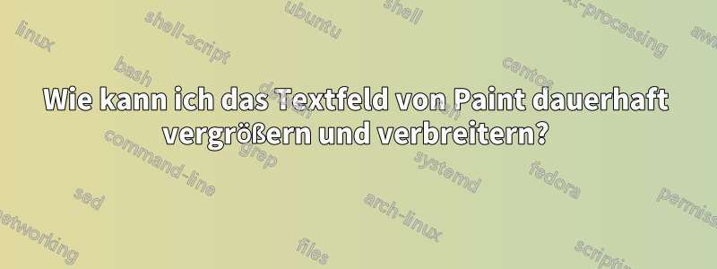 Wie kann ich das Textfeld von Paint dauerhaft vergrößern und verbreitern?