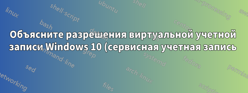 Объясните разрешения виртуальной учетной записи Windows 10 (сервисная учетная запись)