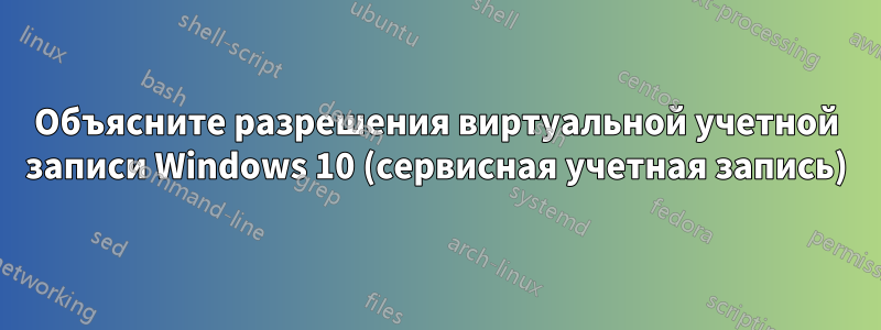 Объясните разрешения виртуальной учетной записи Windows 10 (сервисная учетная запись)