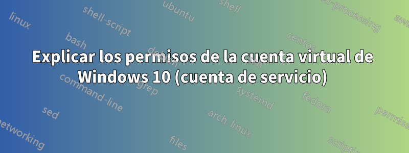 Explicar los permisos de la cuenta virtual de Windows 10 (cuenta de servicio)