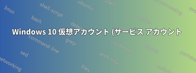 Windows 10 仮想アカウント (サービス アカウント) の権限について説明します