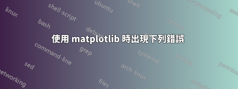 使用 matplotlib 時出現下列錯誤