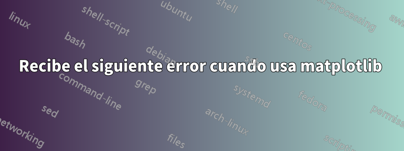 Recibe el siguiente error cuando usa matplotlib