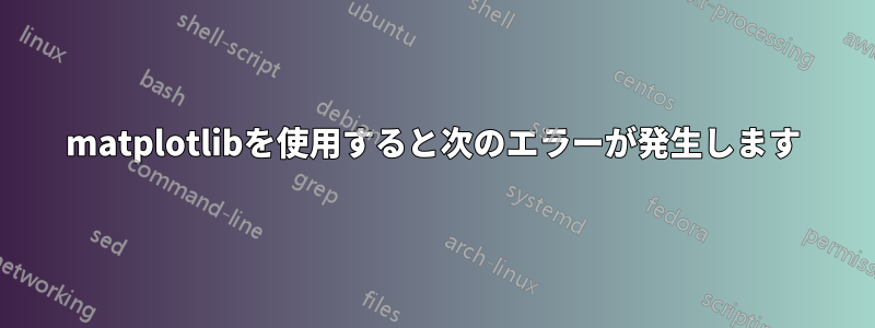 matplotlibを使用すると次のエラーが発生します