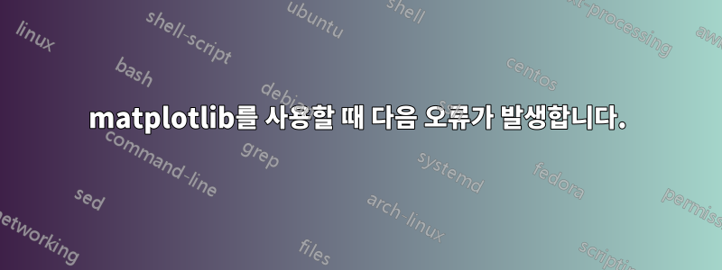 matplotlib를 사용할 때 다음 오류가 발생합니다.