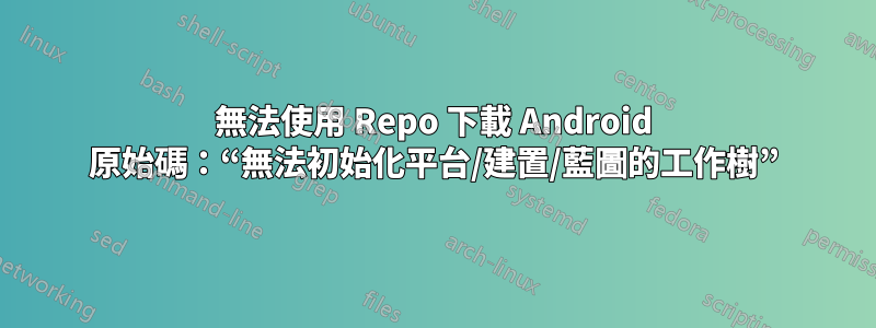 無法使用 Repo 下載 Android 原始碼：“無法初始化平台/建置/藍圖的工作樹”