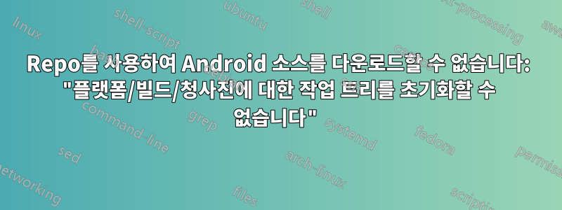 Repo를 사용하여 Android 소스를 다운로드할 수 없습니다: "플랫폼/빌드/청사진에 대한 작업 트리를 초기화할 수 없습니다"