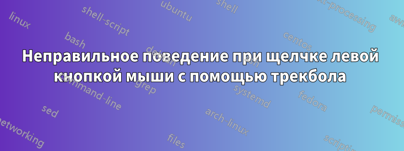 Неправильное поведение при щелчке левой кнопкой мыши с помощью трекбола