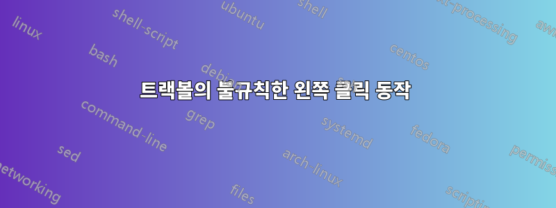 트랙볼의 불규칙한 왼쪽 클릭 동작