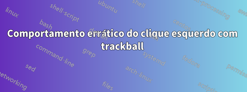 Comportamento errático do clique esquerdo com trackball