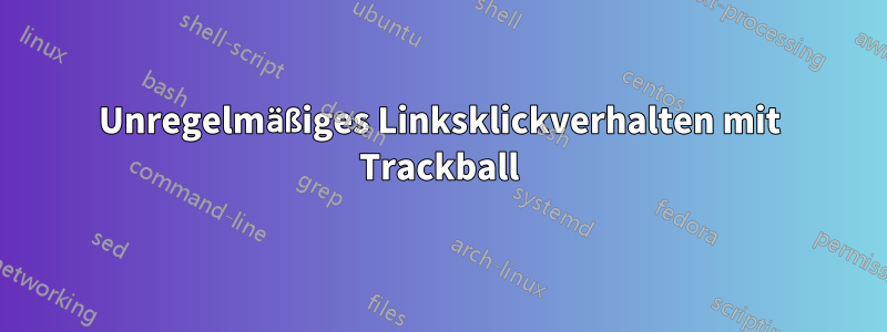 Unregelmäßiges Linksklickverhalten mit Trackball