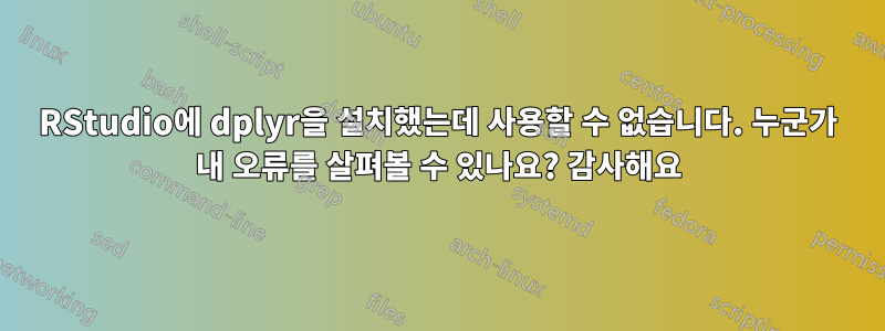 RStudio에 dplyr을 설치했는데 사용할 수 없습니다. 누군가 내 오류를 살펴볼 수 있나요? 감사해요