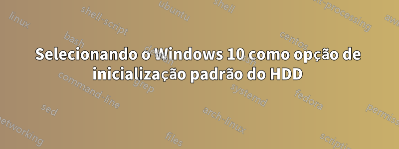 Selecionando o Windows 10 como opção de inicialização padrão do HDD