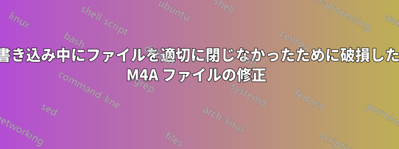 書き込み中にファイルを適切に閉じなかったために破損した M4A ファイルの修正 