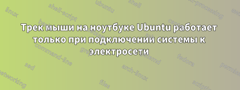 Трек мыши на ноутбуке Ubuntu работает только при подключении системы к электросети