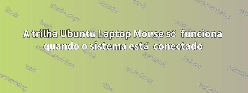 A trilha Ubuntu Laptop Mouse só funciona quando o sistema está conectado