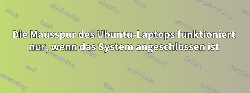 Die Mausspur des Ubuntu-Laptops funktioniert nur, wenn das System angeschlossen ist