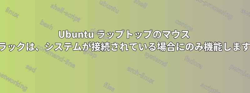 Ubuntu ラップトップのマウス トラックは、システムが接続されている場合にのみ機能します。