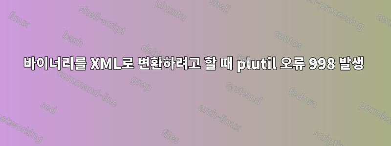 바이너리를 XML로 변환하려고 할 때 plutil 오류 998 발생