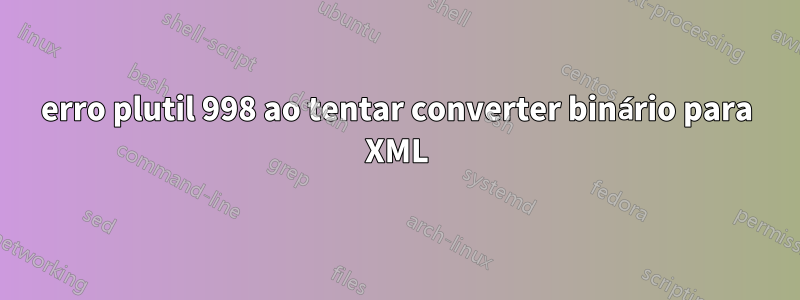 erro plutil 998 ao tentar converter binário para XML