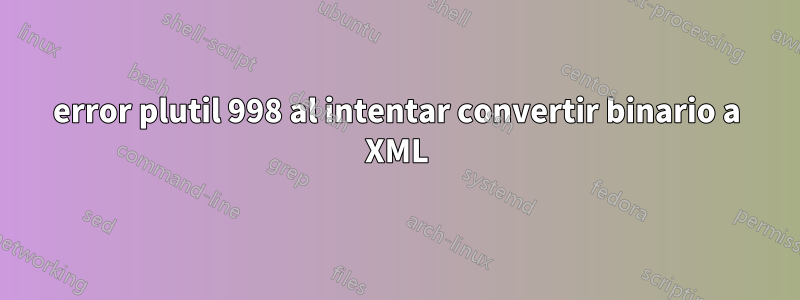 error plutil 998 al intentar convertir binario a XML