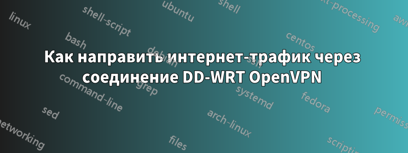 Как направить интернет-трафик через соединение DD-WRT OpenVPN