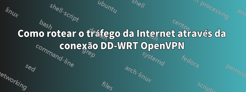 Como rotear o tráfego da Internet através da conexão DD-WRT OpenVPN