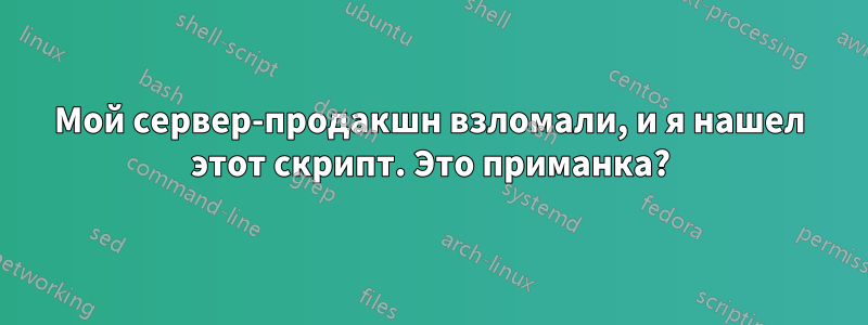 Мой сервер-продакшн взломали, и я нашел этот скрипт. Это приманка?