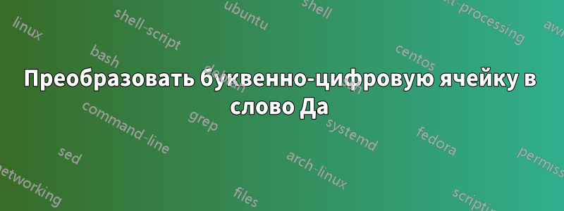 Преобразовать буквенно-цифровую ячейку в слово Да