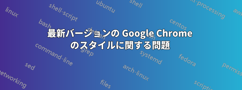 最新バージョンの Google Chrome のスタイルに関する問題