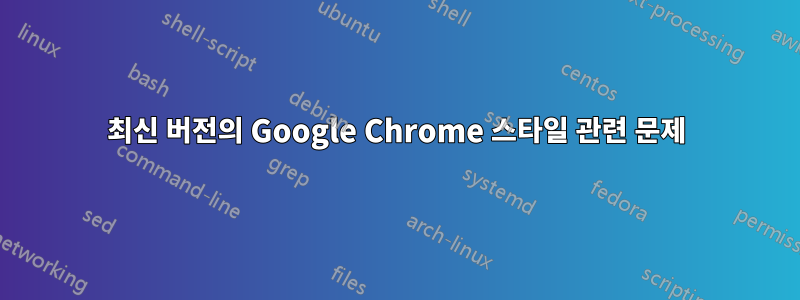 최신 버전의 Google Chrome 스타일 관련 문제