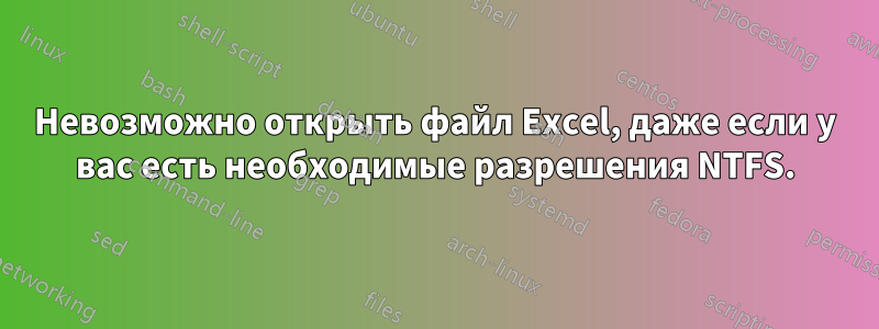 Невозможно открыть файл Excel, даже если у вас есть необходимые разрешения NTFS.