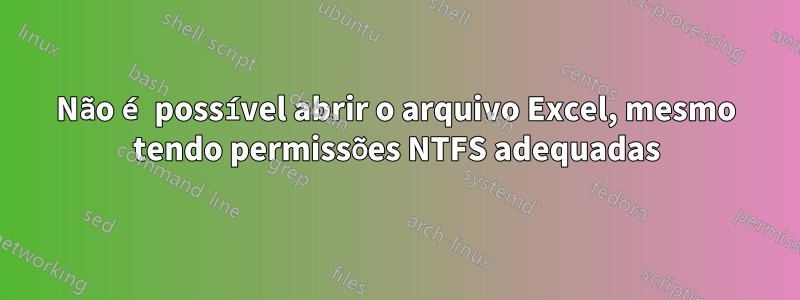 Não é possível abrir o arquivo Excel, mesmo tendo permissões NTFS adequadas