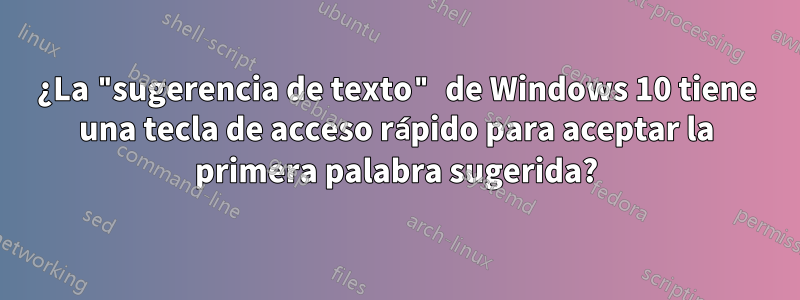 ¿La "sugerencia de texto" de Windows 10 tiene una tecla de acceso rápido para aceptar la primera palabra sugerida?