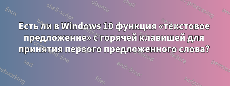 Есть ли в Windows 10 функция «текстовое предложение» с горячей клавишей для принятия первого предложенного слова?