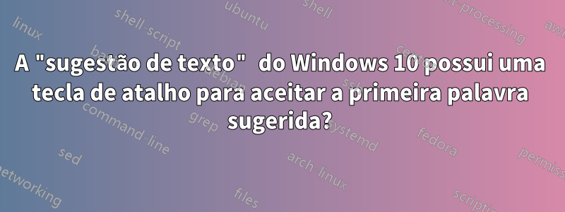 A "sugestão de texto" do Windows 10 possui uma tecla de atalho para aceitar a primeira palavra sugerida?