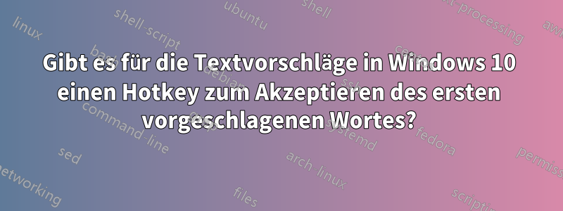 Gibt es für die Textvorschläge in Windows 10 einen Hotkey zum Akzeptieren des ersten vorgeschlagenen Wortes?