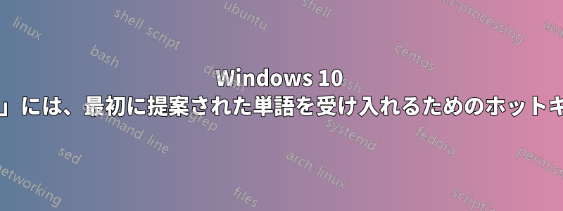 Windows 10 の「テキスト提案」には、最初に提案された単語を受け入れるためのホットキーがありますか?