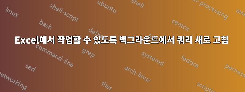 Excel에서 작업할 수 있도록 백그라운드에서 쿼리 새로 고침