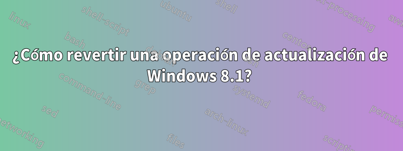 ¿Cómo revertir una operación de actualización de Windows 8.1?