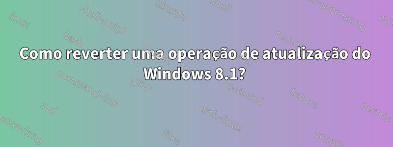 Como reverter uma operação de atualização do Windows 8.1?