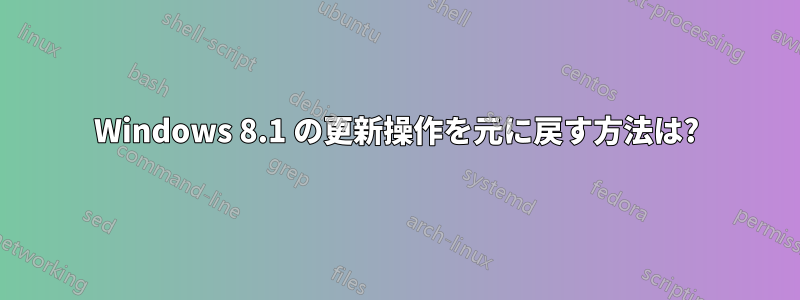 Windows 8.1 の更新操作を元に戻す方法は?