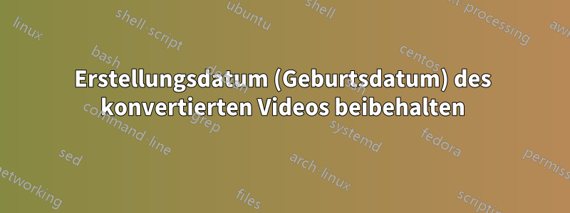 Erstellungsdatum (Geburtsdatum) des konvertierten Videos beibehalten