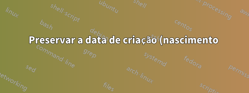 Preservar a data de criação (nascimento) do vídeo convertido