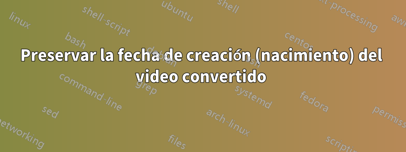 Preservar la fecha de creación (nacimiento) del video convertido