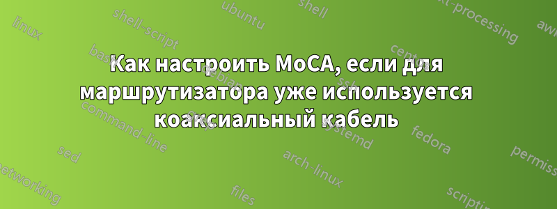 Как настроить MoCA, если для маршрутизатора уже используется коаксиальный кабель