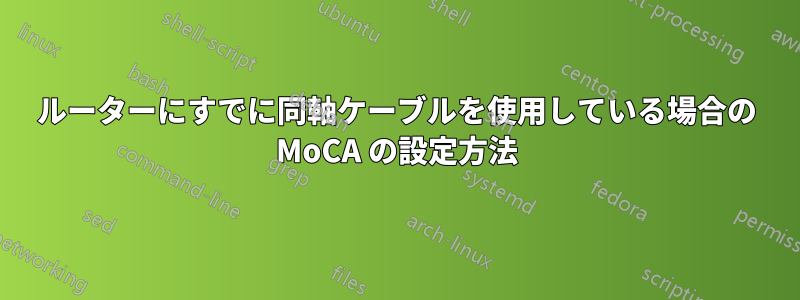 ルーターにすでに同軸ケーブルを使用している場合の MoCA の設定方法