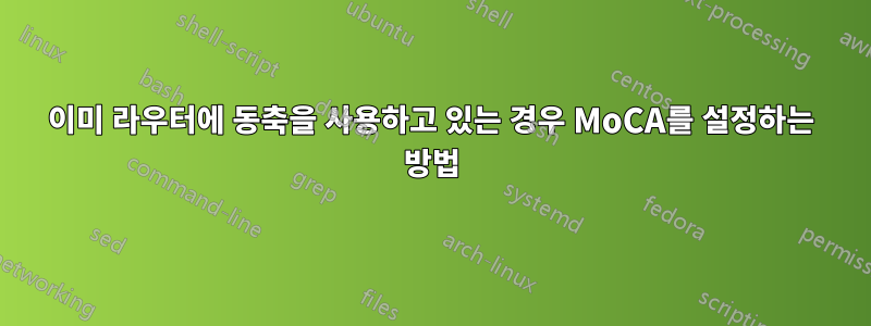 이미 라우터에 동축을 사용하고 있는 경우 MoCA를 설정하는 방법